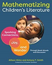 Mathematizing children's literature : sparking connections, joy, and wonder through read-alouds and discussion .