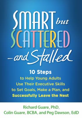Smart but scattered - and stalled : 10 steps to help young adults use their executive skills to set goals, make a plan, and successfully leave the nest