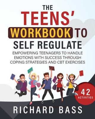 The Teens' workbook to self regulate : empowering teenagers to handle emotions with success through coping strategies and CBT exercises