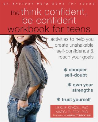 The Think confident, be confident workbook for teens : activities to help you create unshakable self-confidence and reach your goals